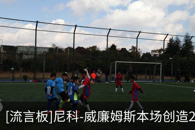 [流言板]尼科-威廉姆斯本场创造2次良机，错失1次良机，1次过人